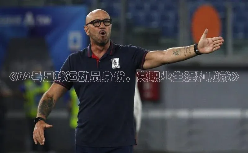 龙八国际app官方下载汉得信息《62号足球运动员身份，其职业生涯和成就》