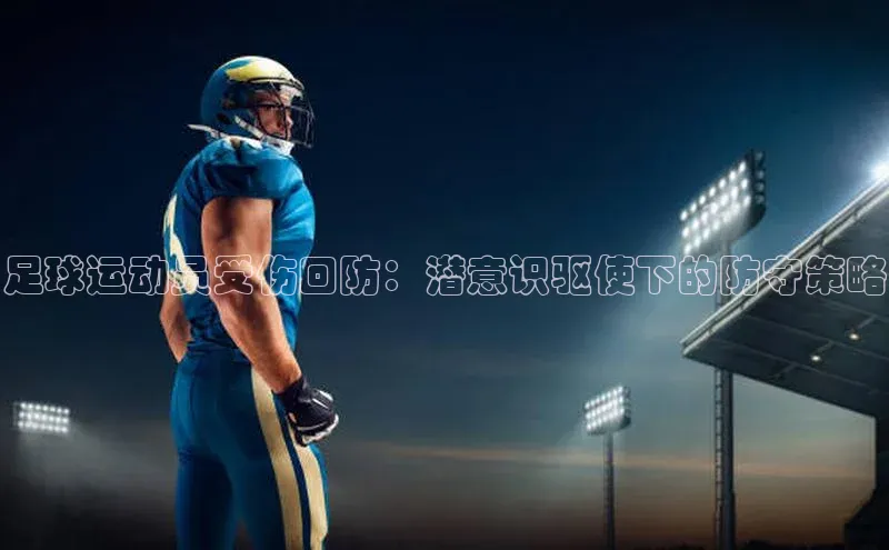 头号玩家龙八国际网址百度众测足球运动员受伤回防：潜意识驱使下的防守策略