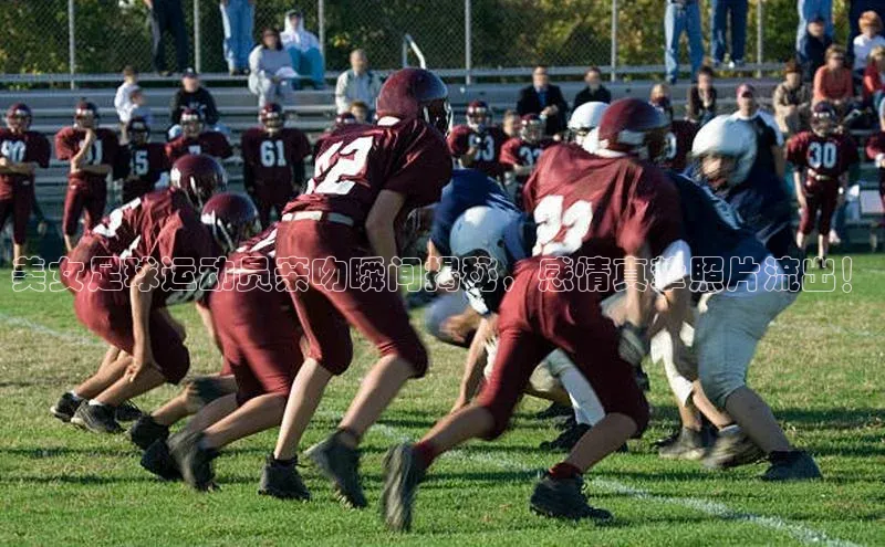 龙8中国官网唯一入口58同城美女足球运动员亲吻瞬间揭秘，感情真挚照片流出！