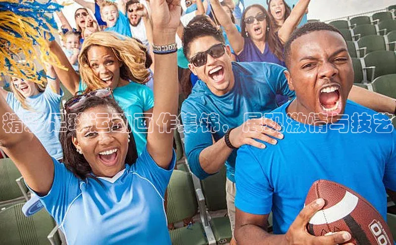 头号玩家官网登录遥望科技精彩足球运动画作集锦，展现激情与技艺