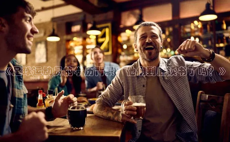 头号玩家平台官网百度营销中心《足球运动员的学历背景：他们到底读书了吗？》