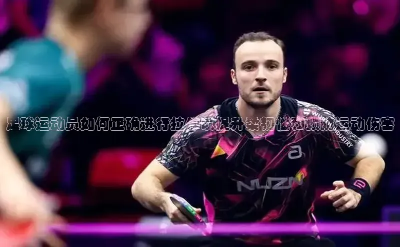 头号玩家官网登录百度翻译足球运动员如何正确进行拉伸以提升柔韧性和预防运动伤害