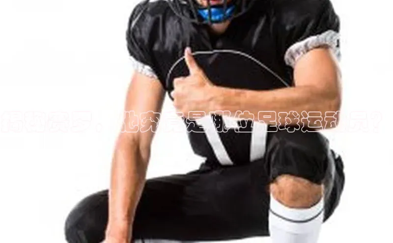 龙8官网正版百度网盘揭秘赛罗，他究竟是哪位足球运动员？