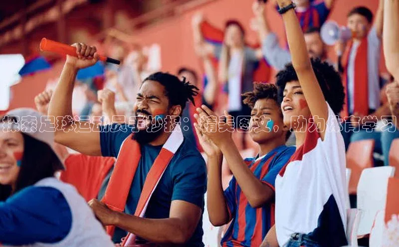 龙8官网正版百度网盘探索足球运动员手抄报：精美图文，助力体育学习