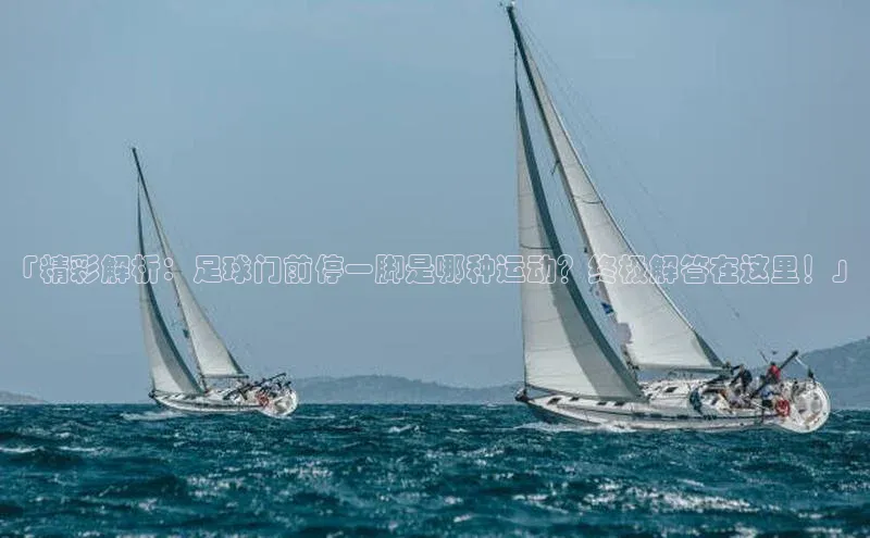 头玩官网登录入口百度大脑「精彩解析：足球门前停一脚是哪种运动？终极解答在这里！」