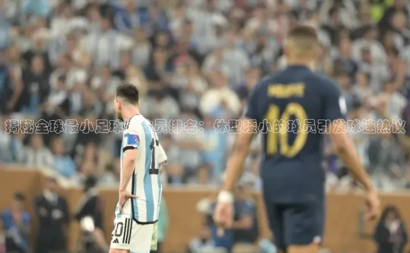 头号玩家app官方正版下载巴美列捷福揭秘全球最小足球运动员排名：体型矮小的球员引发球迷热议