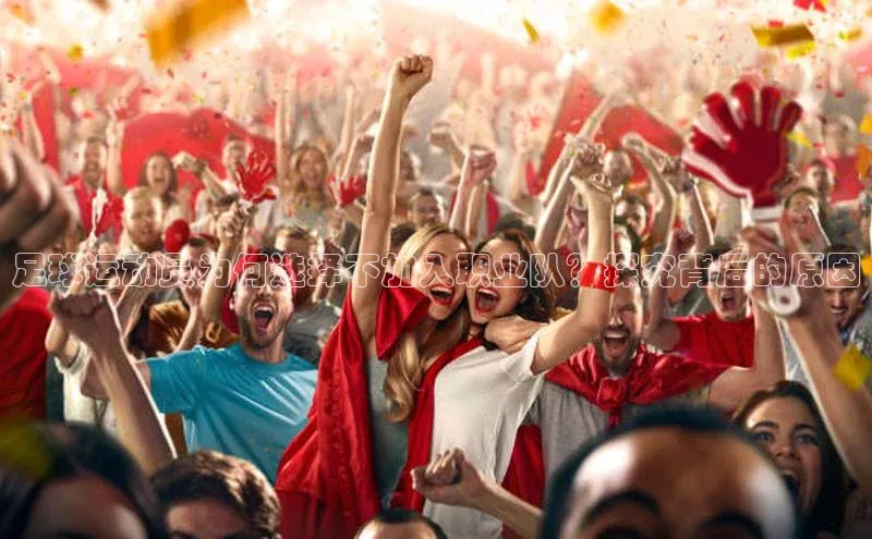 头号玩家app官方正版下载百度移动开放平台足球运动员为何选择不加入职业队？探究背后的原因