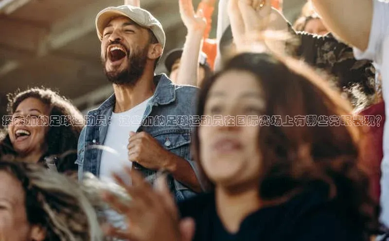 头号玩家娱乐平台字节跳动探索加纳足球运动员：这些加纳足球运动员在国际赛场上有哪些亮眼表现？