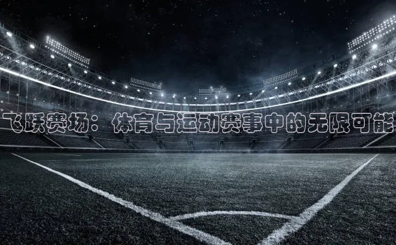 头号玩家官网登录美团飞跃赛场：体育与运动赛事中的无限可能