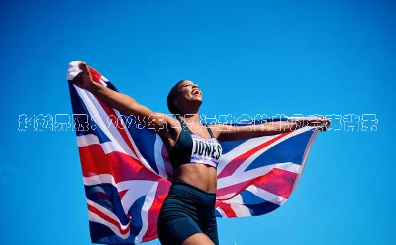 头号玩家官方网站京东超越界限：2023年世界运动会的非凡赛事背景