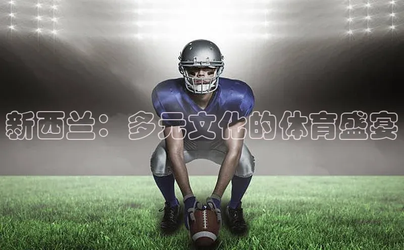 龙8网上娱乐平台观星盘新西兰：多元文化的体育盛宴