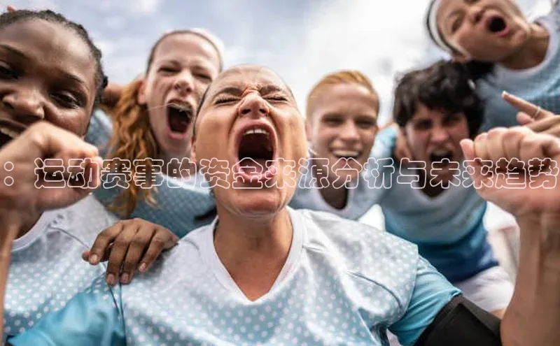 龙8官网网站皮阿诺：运动赛事的资金来源分析与未来趋势