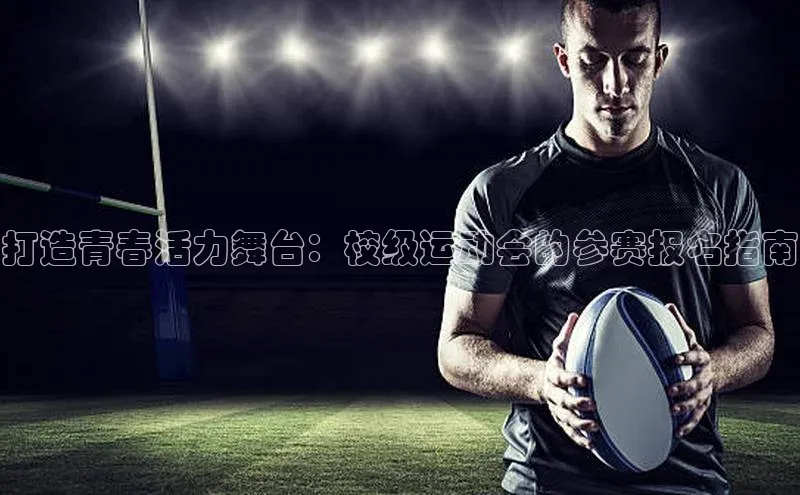 头号玩家游戏平台壹网壹创打造青春活力舞台：校级运动会的参赛报名指南