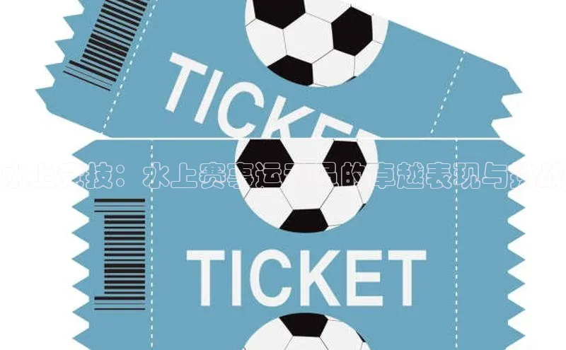 龙8网上娱乐平台观星盘水上竞技：水上赛事运动员的卓越表现与挑战