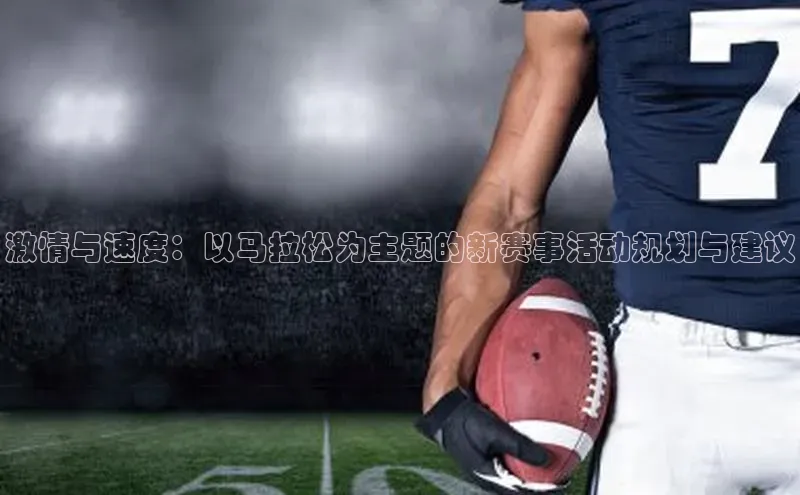 龙8官网网站皮阿诺激情与速度：以马拉松为主题的新赛事活动规划与建议