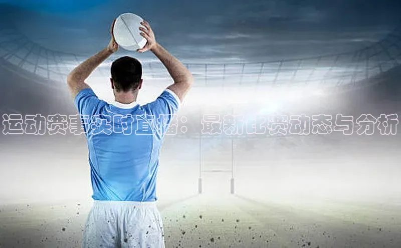 运动赛事实时直播：最新比赛动态与分析