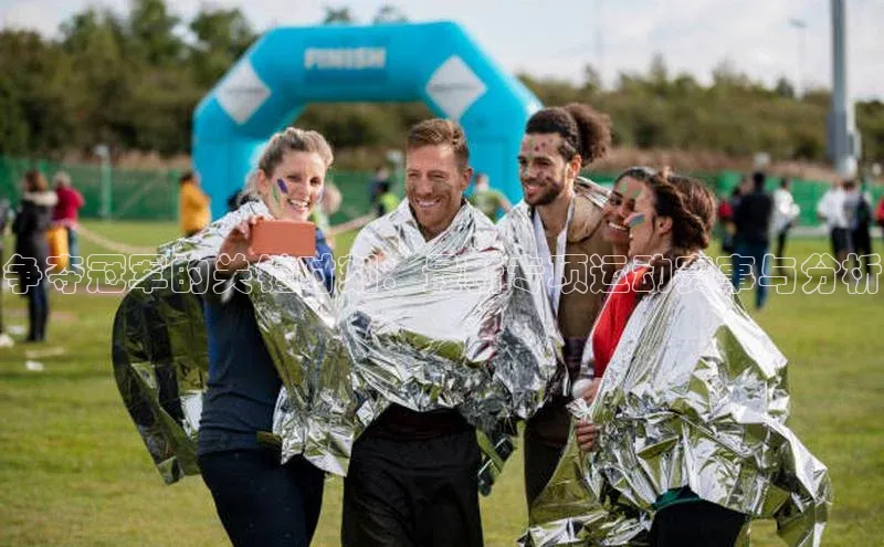 争夺冠军的关键时刻：最新专项运动赛事与分析