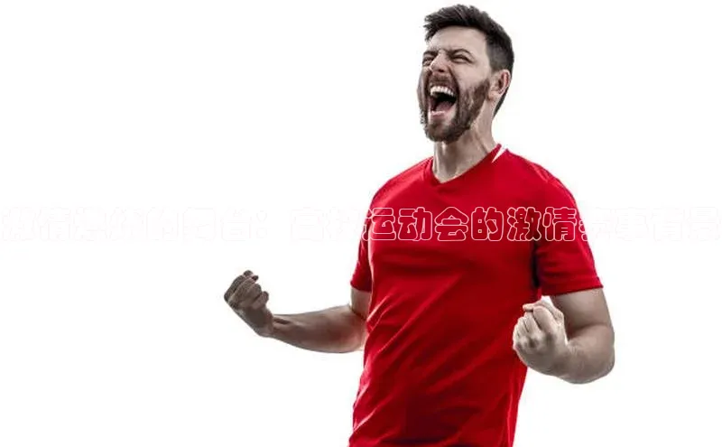 激情燃烧的舞台：高校运动会的激情赛事背景