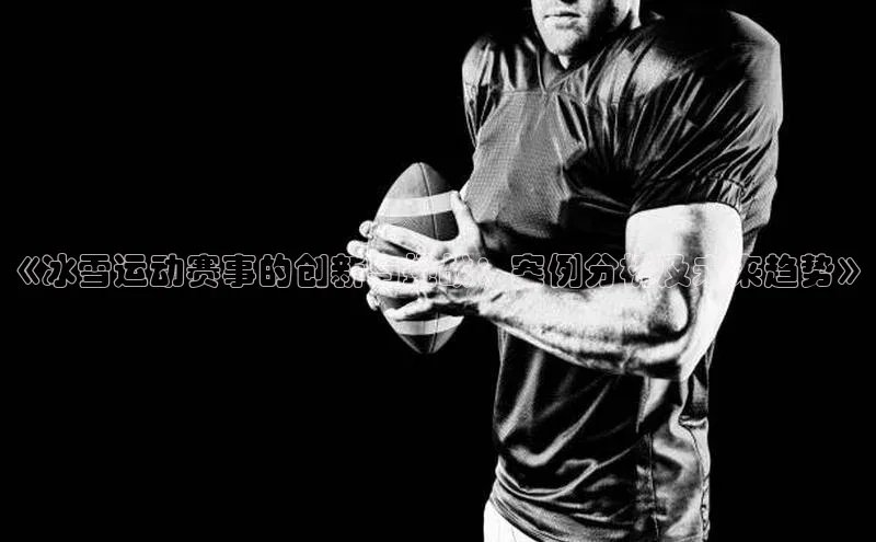 《冰雪运动赛事的创新与挑战：案例分析及未来趋势》