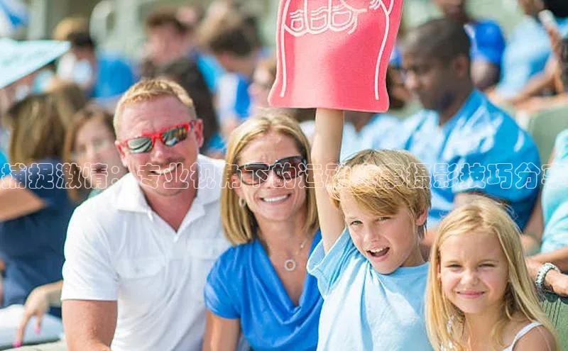 捕捉激情：专业视角下的运动赛事摄影技巧分享