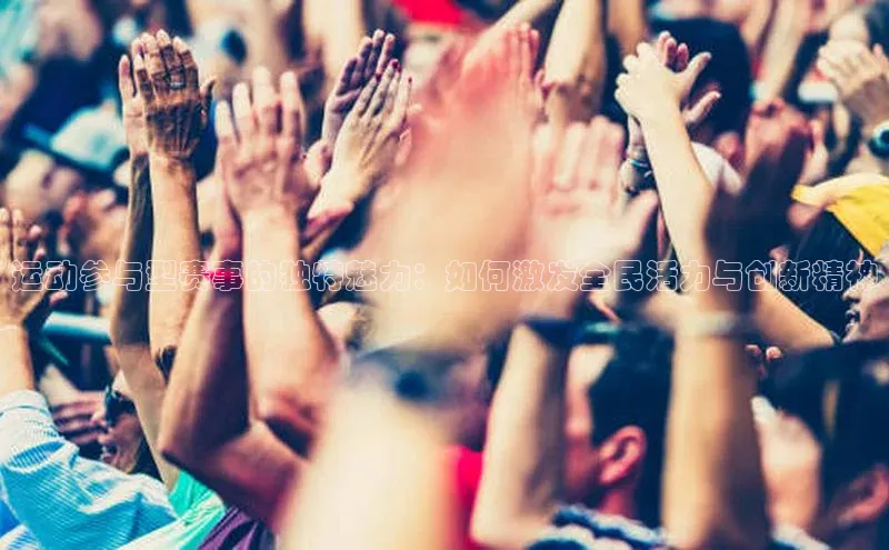 运动参与型赛事的独特魅力：如何激发全民活力与创新精神