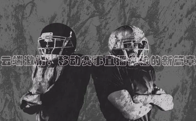 云端激情：移动赛事直播体验的新篇章