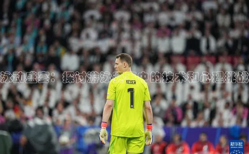 泳动盛宴：探讨游泳赛事中的技术和心理挑战
