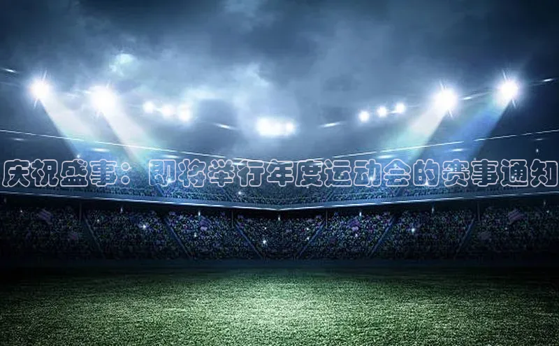 庆祝盛事：即将举行年度运动会的赛事通知