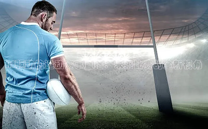 AI驱动的运动赛事直播：未来比赛的全新视角