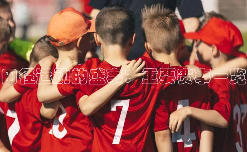 田径运动的盛事：重要赛事一览