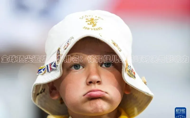 全球顶尖运动赛事排名：体育健儿的巅峰对决与影响力