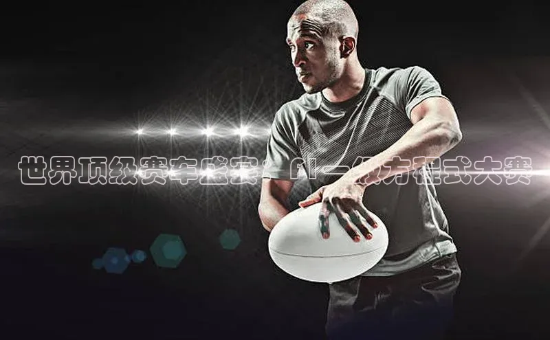 世界顶级赛车盛宴：F1一级方程式大赛