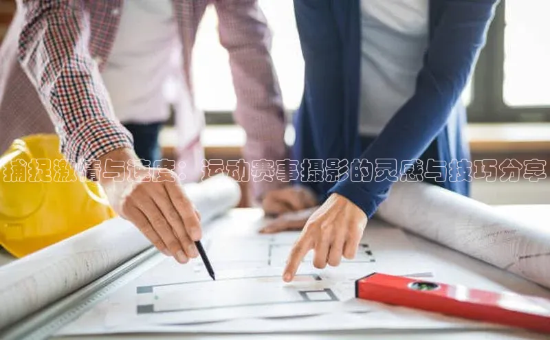 捕捉激情与速度：运动赛事摄影的灵感与技巧分享