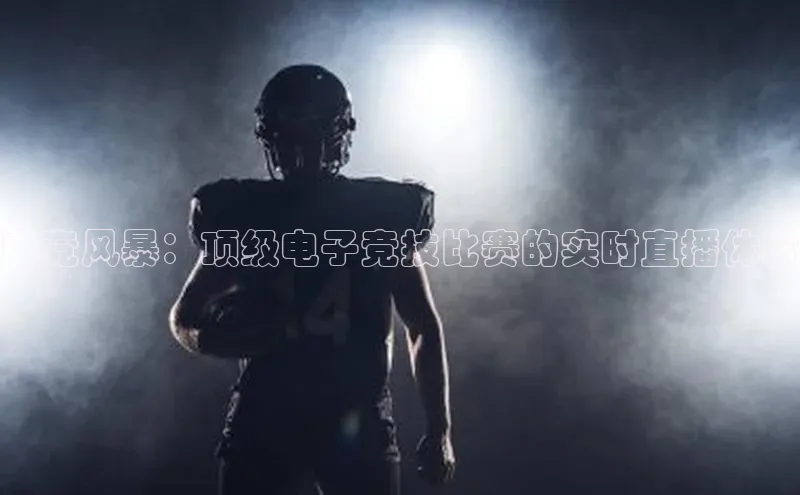 电竞风暴：顶级电子竞技比赛的实时直播体验