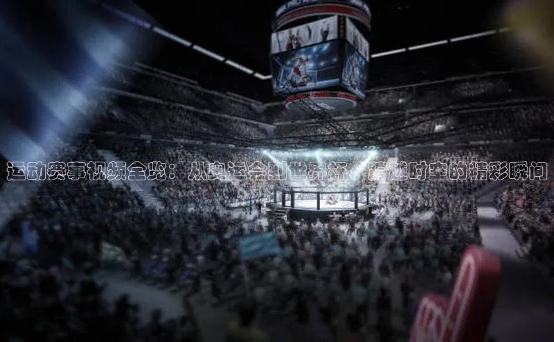 运动赛事视频全览：从奥运会到世界杯，跨越时空的精彩瞬间