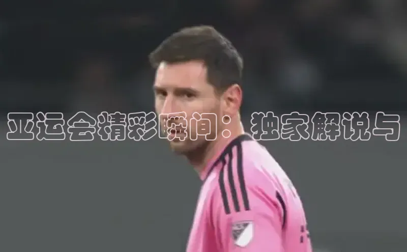 亚运会精彩瞬间：独家解说与