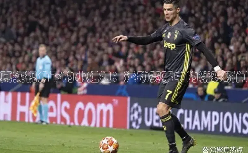 真实视角下的小姐姐：运动赛事中的精彩瞬间