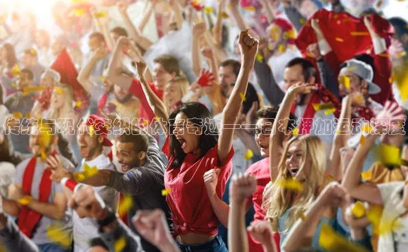 传统与现代交织的体育奇迹——日本押加运动深度