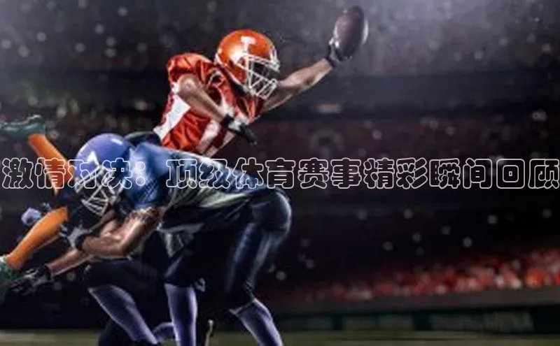 激情对决：顶级体育赛事精彩瞬间回顾