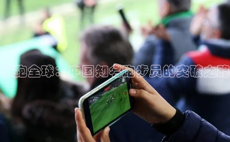 领跑全球：中国知名跑步员的突破之路