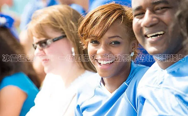 冰雪运动盛事：一场国际冰雪运动赛事的精彩翻译与