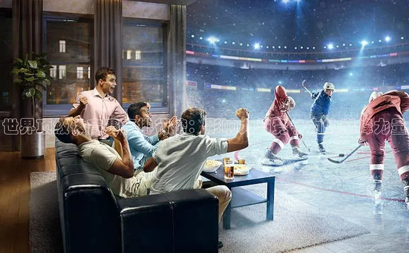 世界顶级体育赛事排行榜：影响力与竞争力的巅峰力量