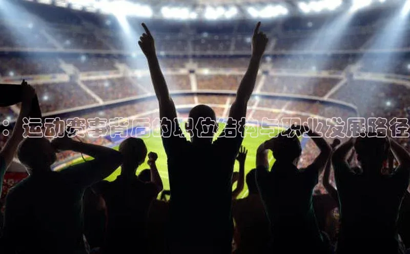 ：运动赛事背后的职位结构与职业发展路径