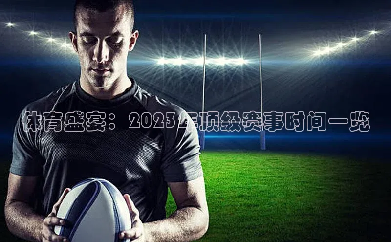 体育盛宴：2023年顶级赛事时间一览