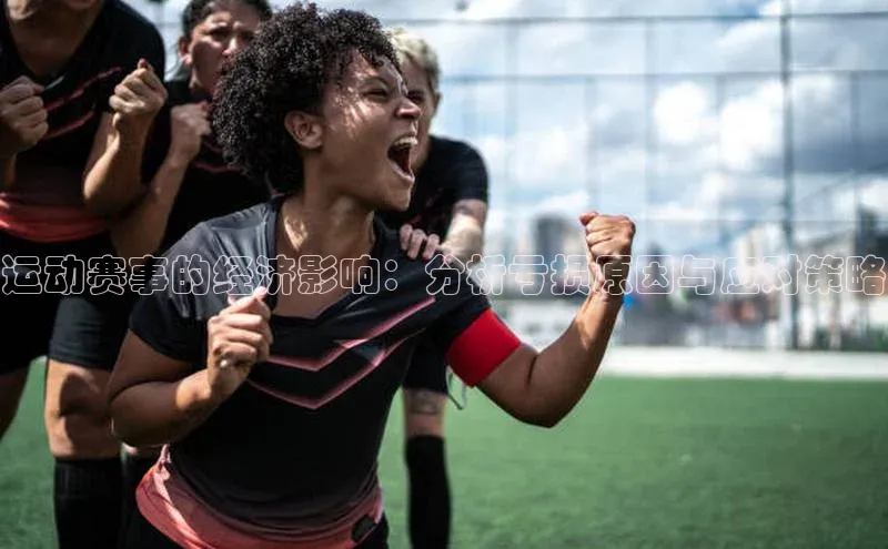 运动赛事的经济影响：分析亏损原因与应对策略