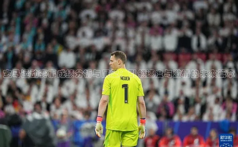 宝马运动赛事成绩分析与展望：引领速度与激情的未来篇章