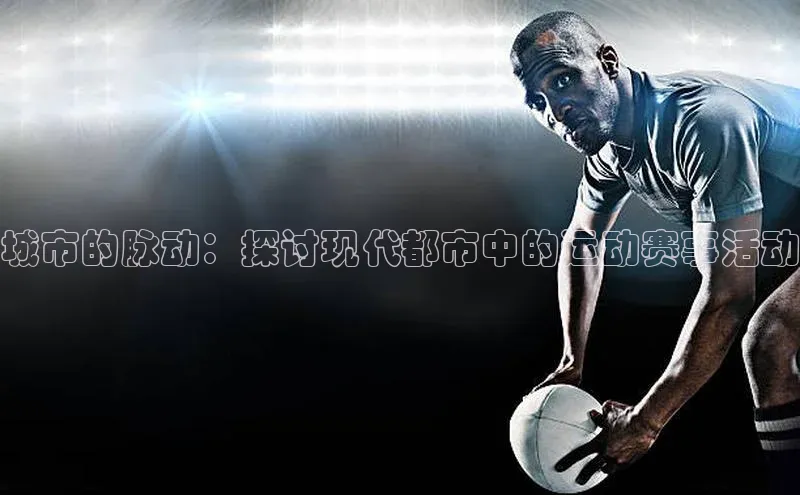 城市的脉动：探讨现代都市中的运动赛事活动