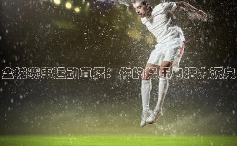 全城赛事运动直播：你的娱乐与活力源泉