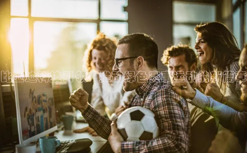 比亚迪科技引领：推动绿色赛事运动的新篇章