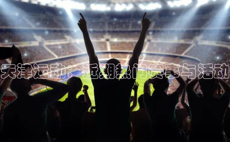 天津运动：近期热门赛事与活动
